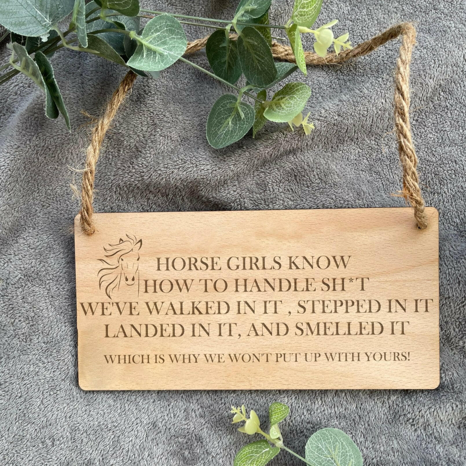 This sign humorously proclaims, 'Horse girls know how to handle s**t; we've walked in it, stepped in it, landed in it, and smelled it, which is why we won't put up with you!' A quirky and light-hearted addition to any space, perfect for those who understand the ups and downs of life with a touch of equestrian flair.