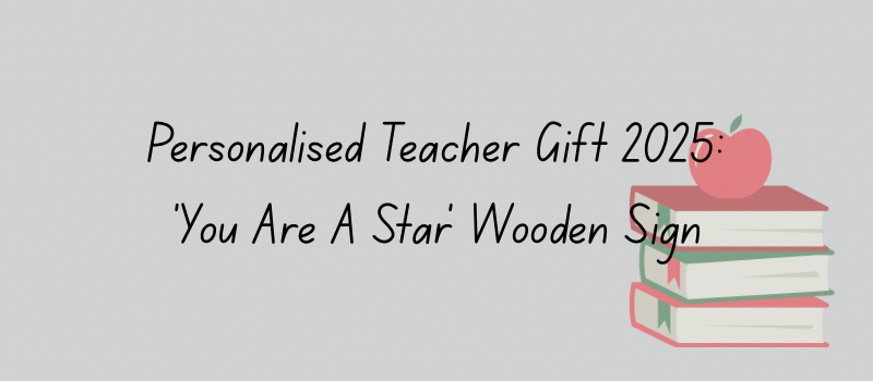 Personalised teacher gifts 2025: you are a star wooden sign 