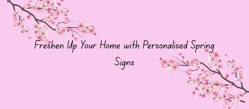 Freshen Up Your Home with Personalised Spring Signs