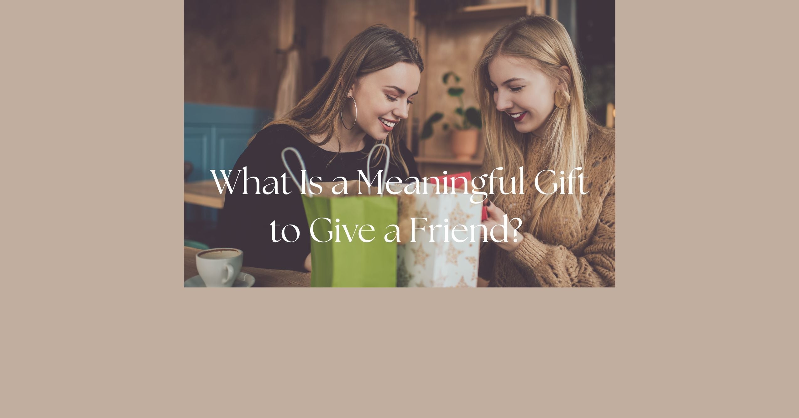 Blog - What Is a Meaningful Gift to Give a Friend?