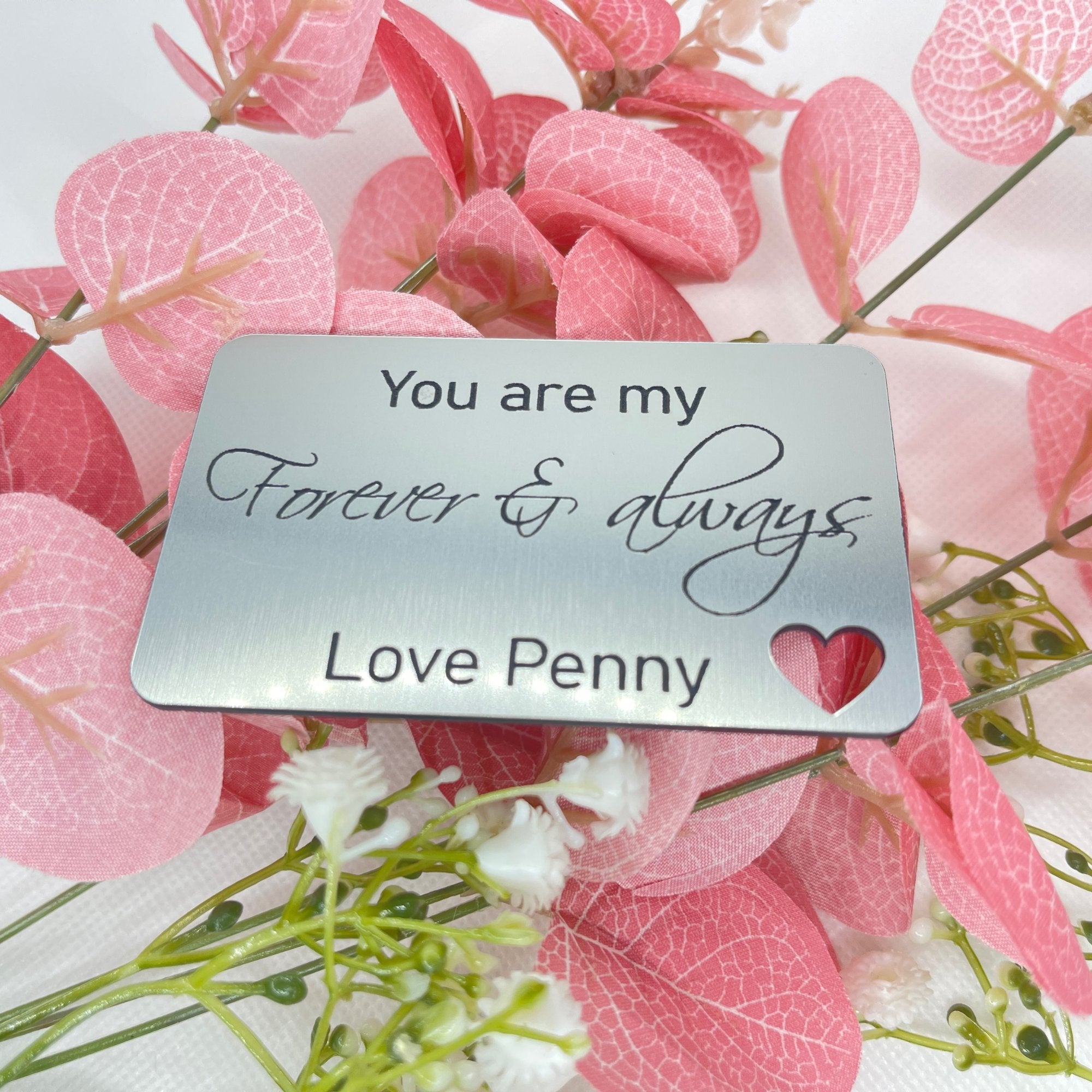 You are my forever and always, wallet insert, will fit in any credit card slot, little heart cut out not metal so will not affect any cards. made from acrylic. silver in colour with black writing, personalised at the bottom with any name. Size: W55mm X 85mmL X 1.5mmW. The back of the cards are black.